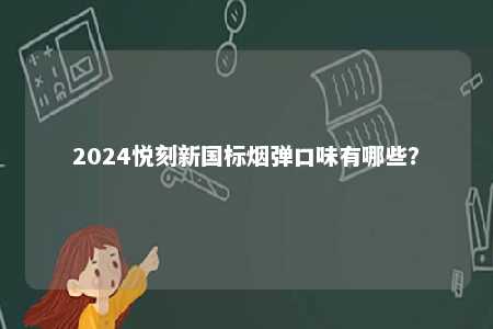 2024悦刻新国标烟弹口味有哪些	？ 